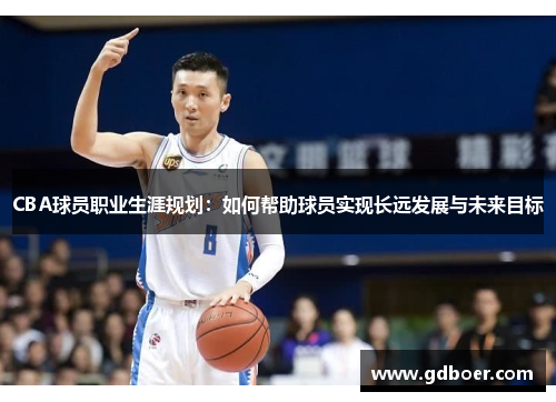 CBA球员职业生涯规划：如何帮助球员实现长远发展与未来目标