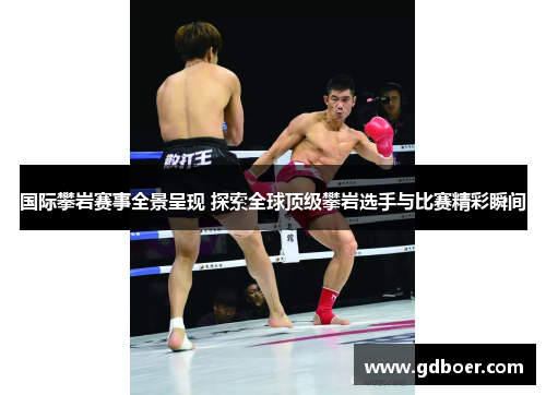 国际攀岩赛事全景呈现 探索全球顶级攀岩选手与比赛精彩瞬间