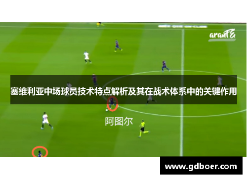 塞维利亚中场球员技术特点解析及其在战术体系中的关键作用