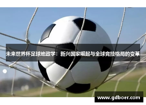 未来世界杯足球地政学：新兴国家崛起与全球竞技格局的变革