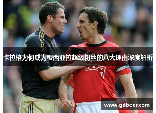 卡拉格为何成为穆西亚拉超级粉丝的八大理由深度解析