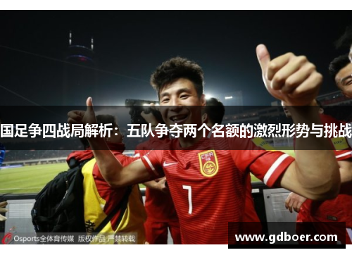 国足争四战局解析：五队争夺两个名额的激烈形势与挑战