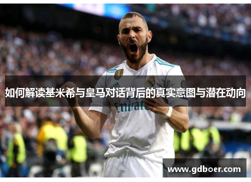 如何解读基米希与皇马对话背后的真实意图与潜在动向