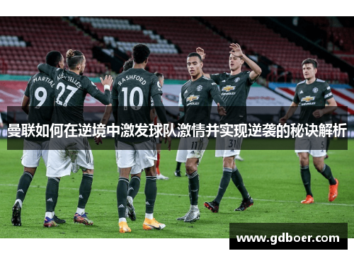 曼联如何在逆境中激发球队激情并实现逆袭的秘诀解析