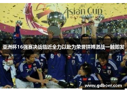 亚洲杯16强赛决战临近全力以赴为荣誉拼搏激战一触即发