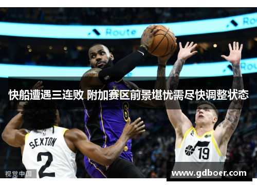 快船遭遇三连败 附加赛区前景堪忧需尽快调整状态