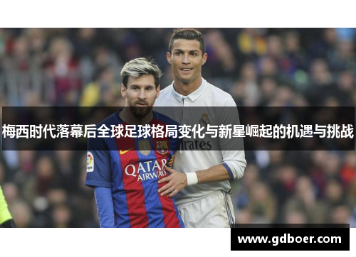 梅西时代落幕后全球足球格局变化与新星崛起的机遇与挑战