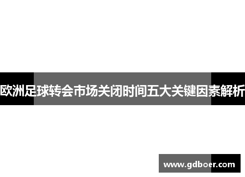 欧洲足球转会市场关闭时间五大关键因素解析