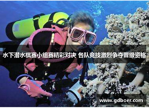水下潜水棋赛小组赛精彩对决 各队竞技激烈争夺晋级资格