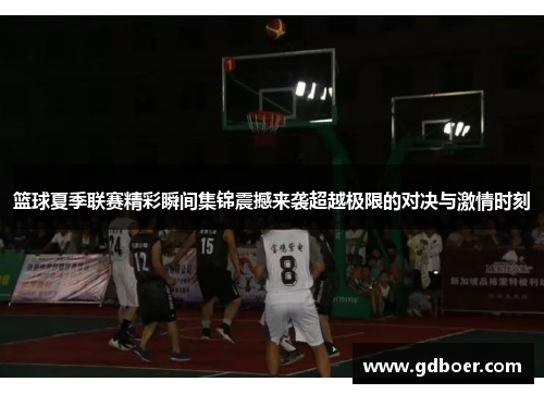 篮球夏季联赛精彩瞬间集锦震撼来袭超越极限的对决与激情时刻