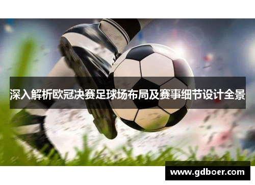 深入解析欧冠决赛足球场布局及赛事细节设计全景