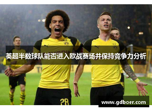 英超半数球队能否进入欧战赛场并保持竞争力分析
