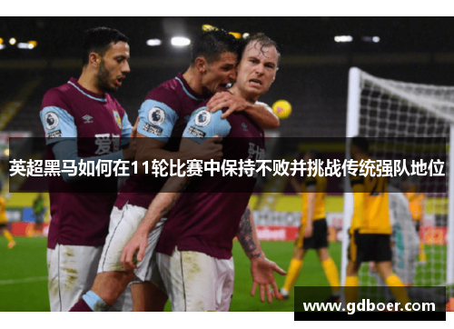 英超黑马如何在11轮比赛中保持不败并挑战传统强队地位