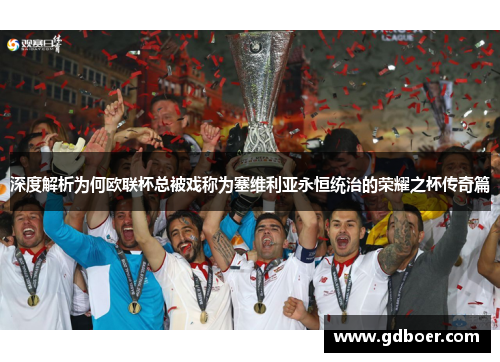 深度解析为何欧联杯总被戏称为塞维利亚永恒统治的荣耀之杯传奇篇