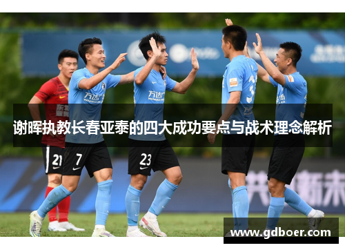 谢晖执教长春亚泰的四大成功要点与战术理念解析 谢晖执教长春亚泰的四大成功要点与战术理念解析