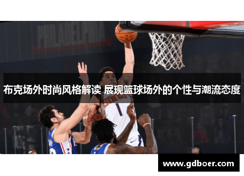 布克场外时尚风格解读 展现篮球场外的个性与潮流态度