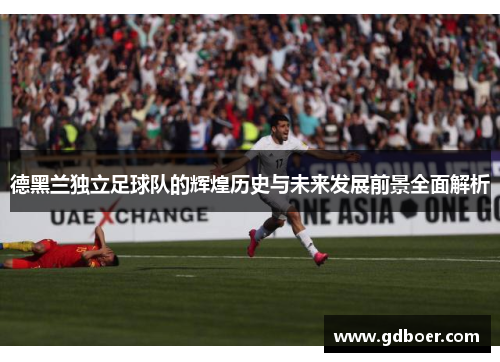 德黑兰独立足球队的辉煌历史与未来发展前景全面解析