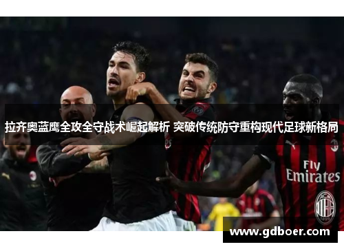 拉齐奥蓝鹰全攻全守战术崛起解析 突破传统防守重构现代足球新格局 拉齐奥蓝鹰全攻全守战术崛起解析 突破传统防守重构现代足球新格局