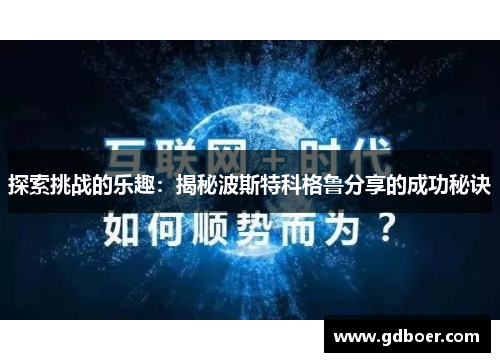 探索挑战的乐趣:揭秘波斯特科格鲁分享的成功秘诀 探索挑战的乐趣:揭秘波斯特科格鲁分享的成功秘诀
