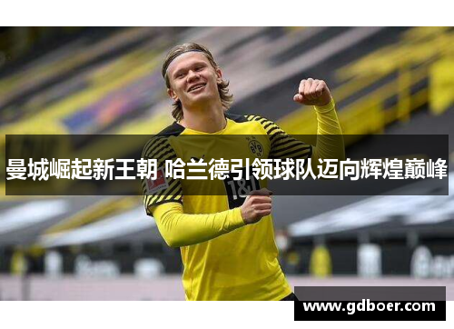 曼城崛起新王朝 哈兰德引领球队迈向辉煌巅峰