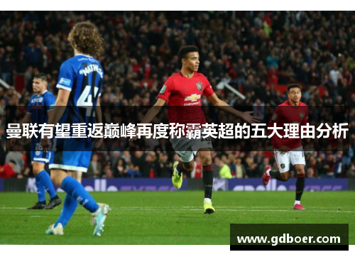 曼联有望重返巅峰再度称霸英超的五大理由分析