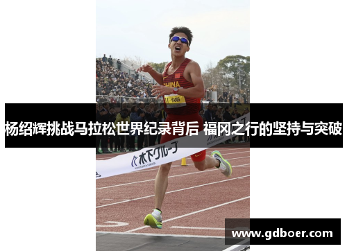 杨绍辉挑战马拉松世界纪录背后 福冈之行的坚持与突破