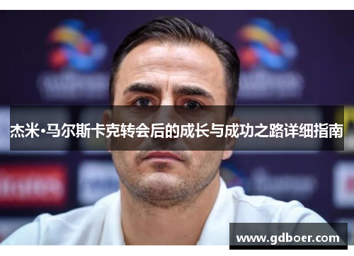 杰米·马尔斯卡克转会后的成长与成功之路详细指南 杰米·马尔斯卡克转会后的成长与成功之路详细指南