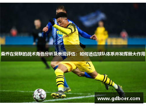 桑乔在曼联的战术角色分析及表现评估:如何适应球队体系并发挥最大作用 桑乔在曼联的战术角色分析及表现评估:如何适应球队体系并发挥最大作用