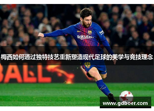 梅西如何通过独特技艺重新塑造现代足球的美学与竞技理念