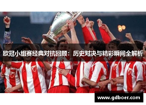 欧冠小组赛经典对抗回顾：历史对决与精彩瞬间全解析